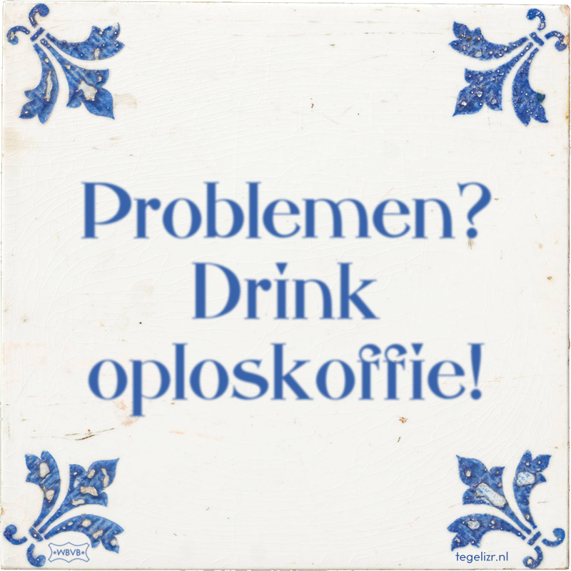 Problemen? Drink oploskoffie! - Online tegeltjes bakken