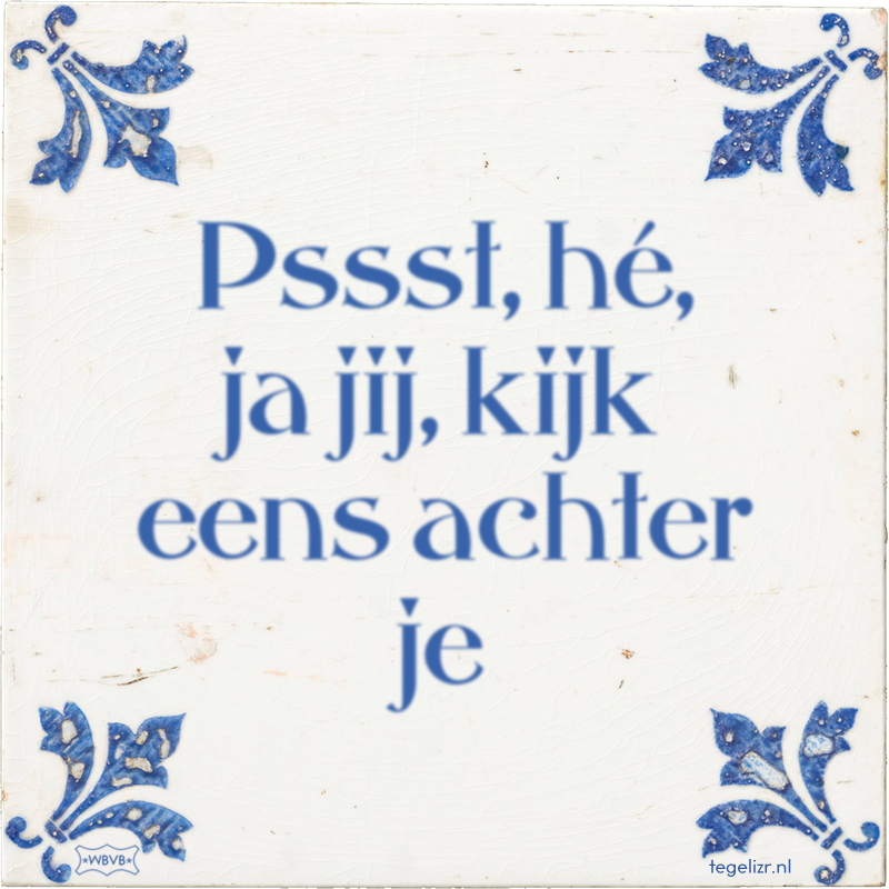 Pssst, hé, ja jij, kijk eens achter je - Online tegeltjes bakken