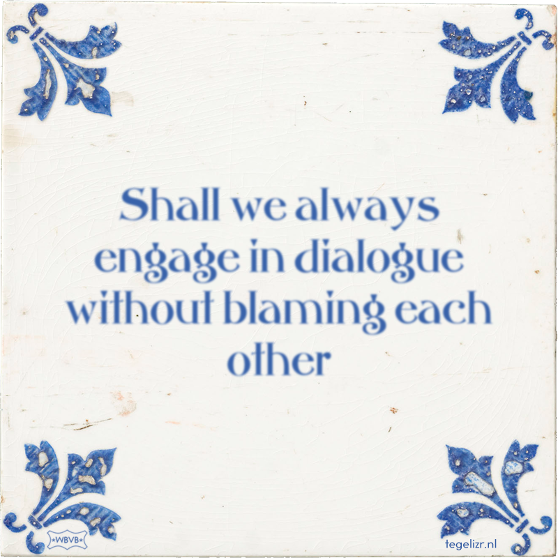 Shall we always engage in dialogue without blaming each other - Online tegeltjes bakken