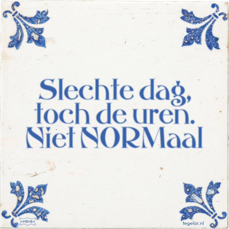 Slechte dag, toch de uren. Niet NORMaal - Online tegeltjes bakken