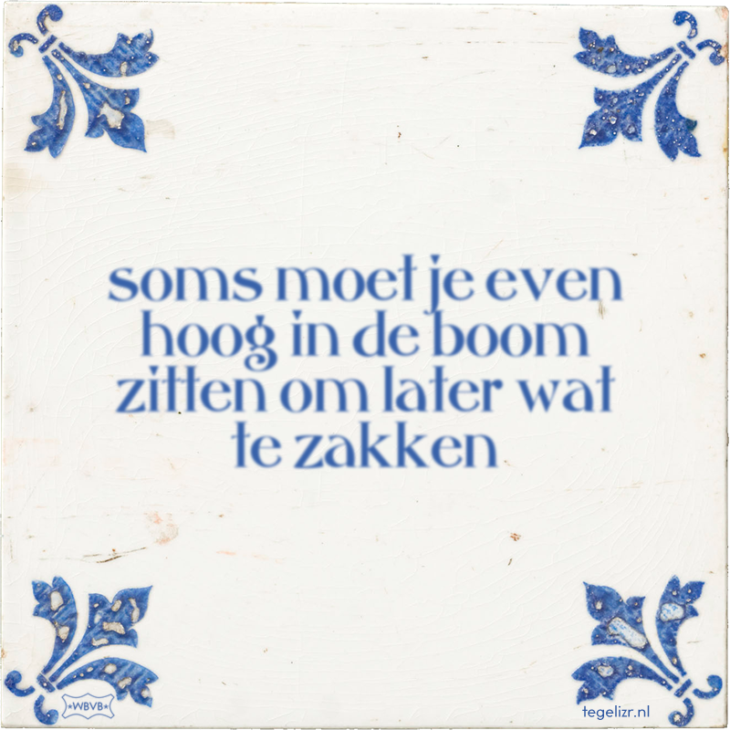 soms moet je even hoog in de boom zitten om later wat te zakken - Online tegeltjes bakken