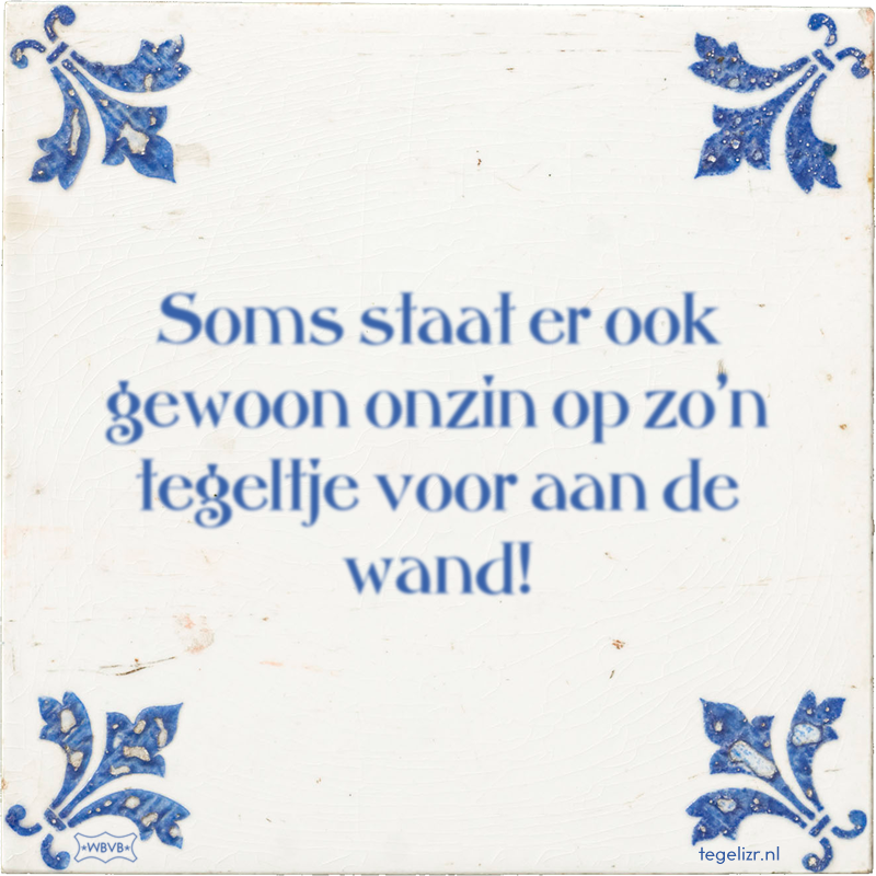 Soms staat er ook gewoon onzin op zo'n tegeltje voor aan de wand! - Online tegeltjes bakken