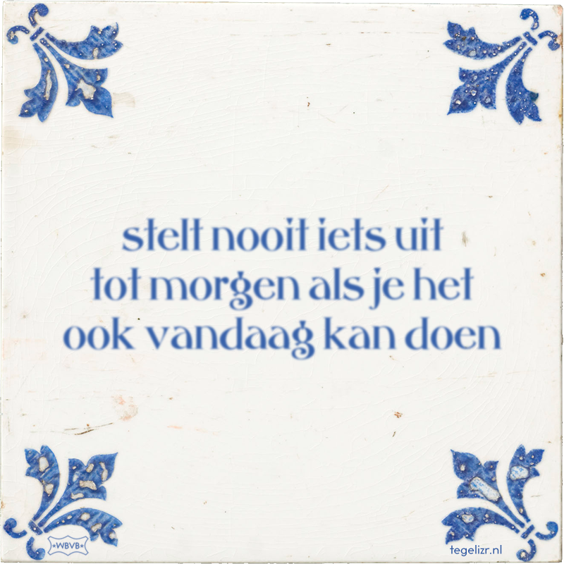 stelt nooit iets uit tot morgen als je het ook vandaag kan doen - Online tegeltjes bakken