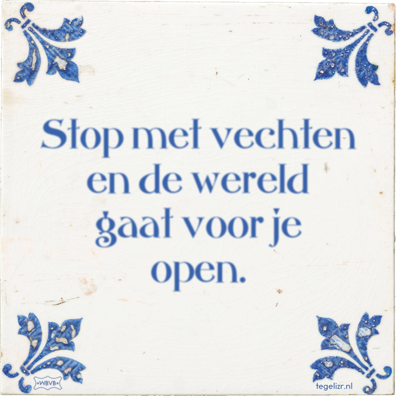 Stop met vechten en de wereld gaat voor je open. - Online tegeltjes bakken