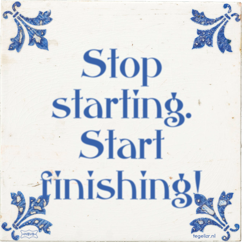 Stop starting. Start finishing! - Online tegeltjes bakken