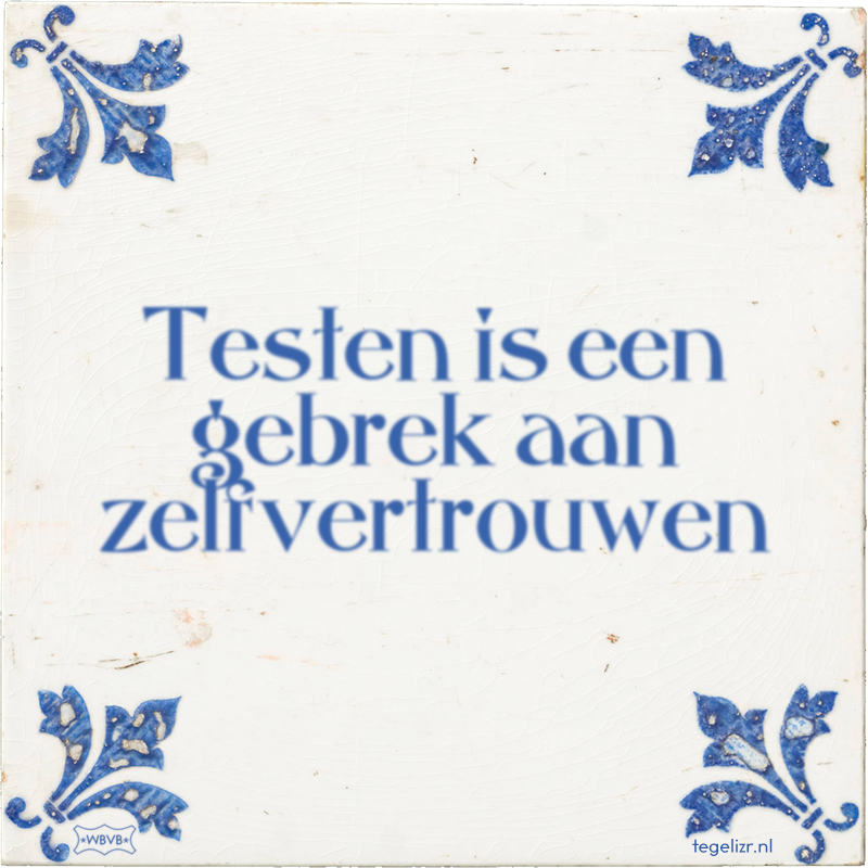 Testen is een gebrek aan zelfvertrouwen - Online tegeltjes bakken