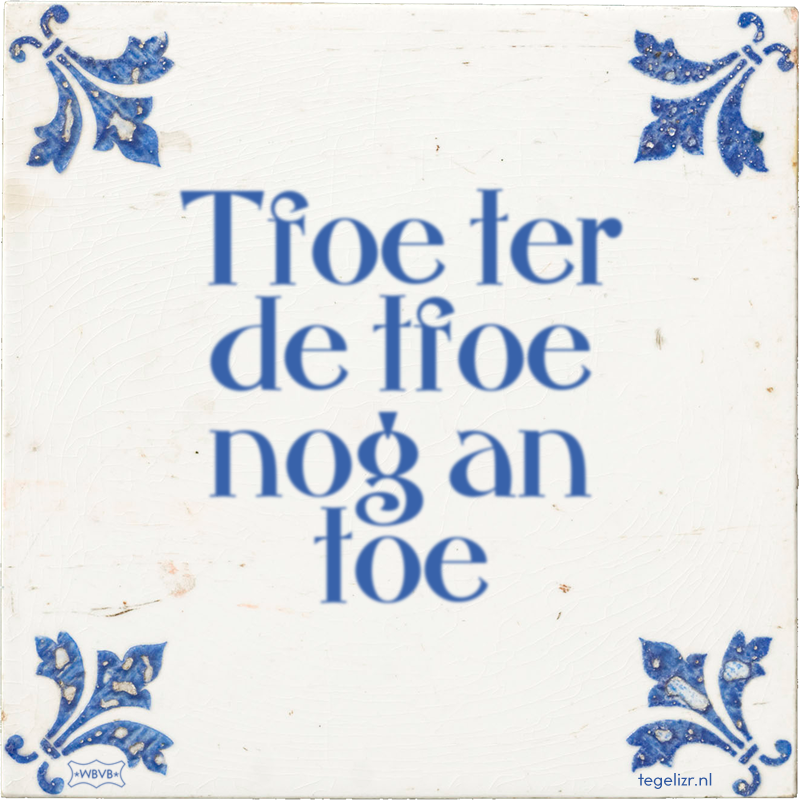 Tfoe ter de tfoe nog an toe - Online tegeltjes bakken