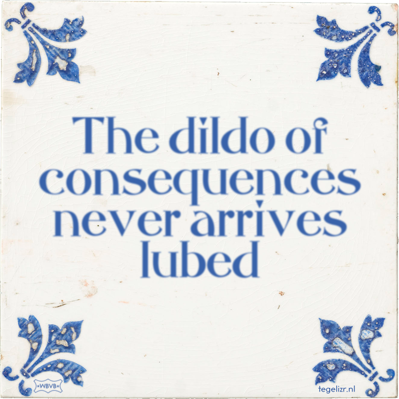 The dildo of consequences never arrives lubed - Online tegeltjes bakken