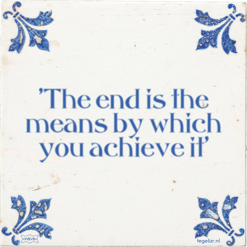 'The end is the means by which you achieve it' - Online tegeltjes bakken