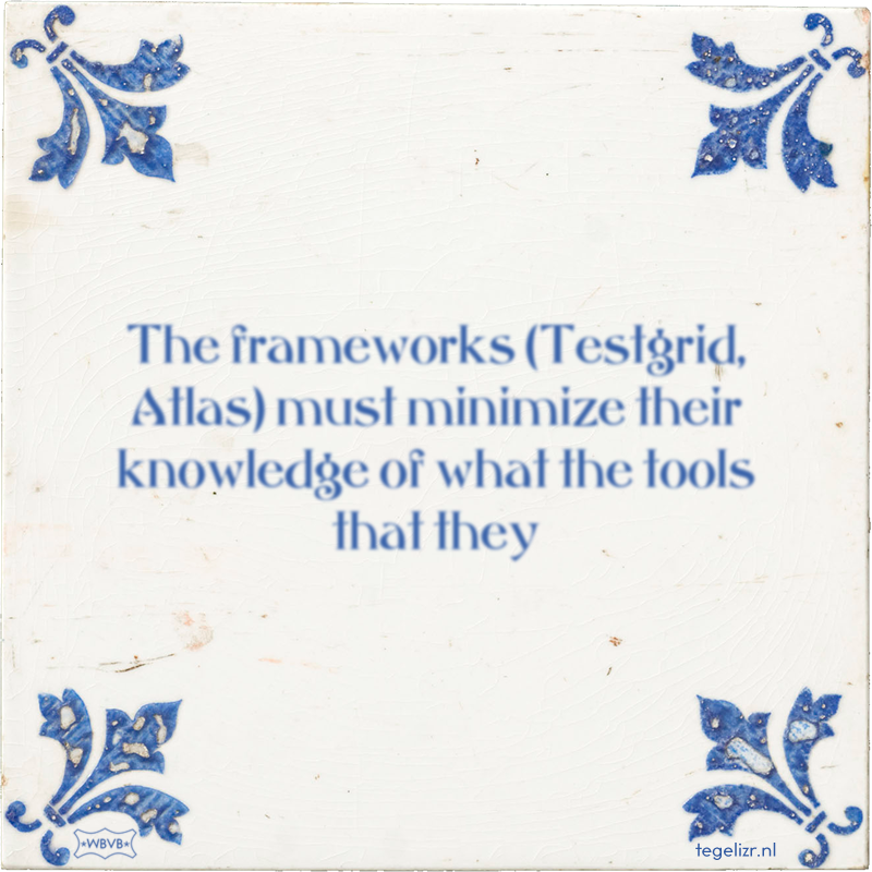 The frameworks (Testgrid, Atlas) must minimize their knowledge of what the tools that they - Online tegeltjes bakken