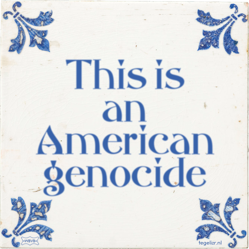 This is an American genocide - Online tegeltjes bakken