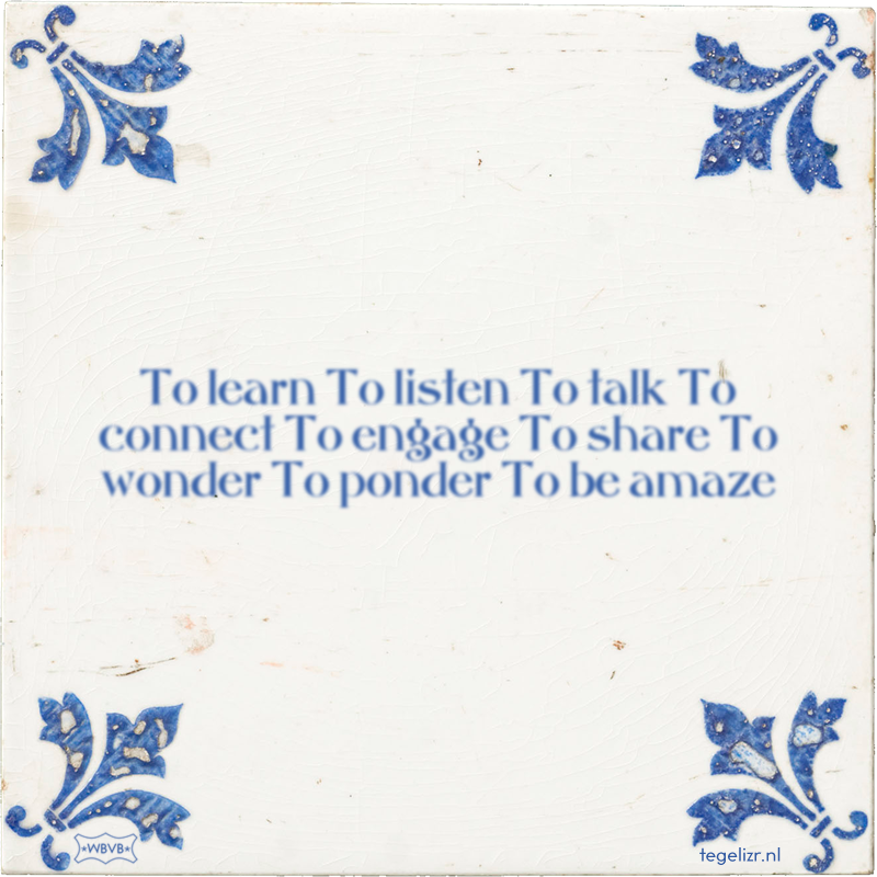 To learn To listen To talk To connect To engage To share To wonder To ponder To be amaze - Online tegeltjes bakken