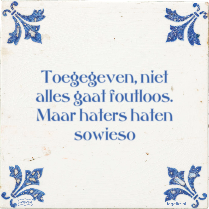 Toegegeven, niet alles gaat foutloos. Maar haters haten sowieso - Online tegeltjes bakken