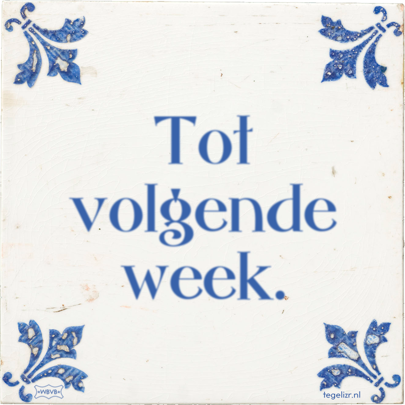 Tot volgende week. - Online tegeltjes bakken