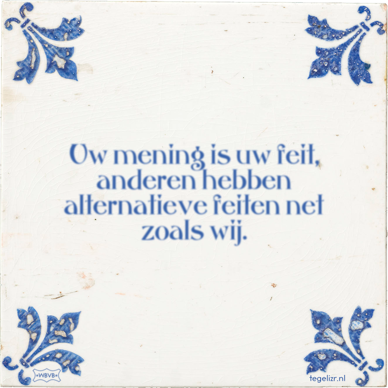 Uw mening is uw feit, anderen hebben alternatieve feiten net zoals wij. - Online tegeltjes bakken