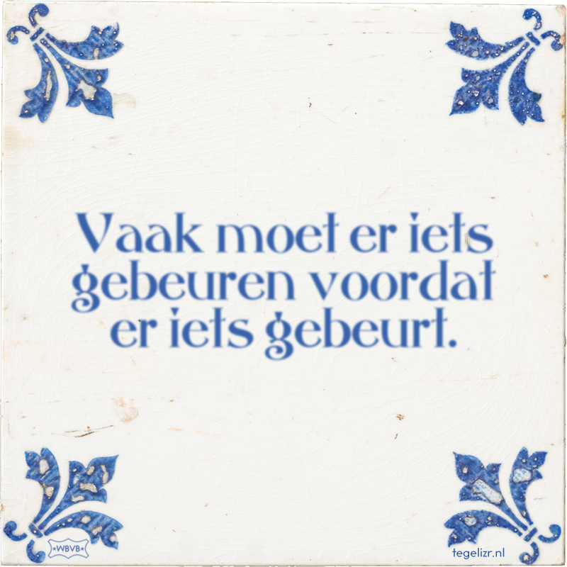 Vaak moet er iets gebeuren voordat er iets gebeurt. - Online tegeltjes bakken
