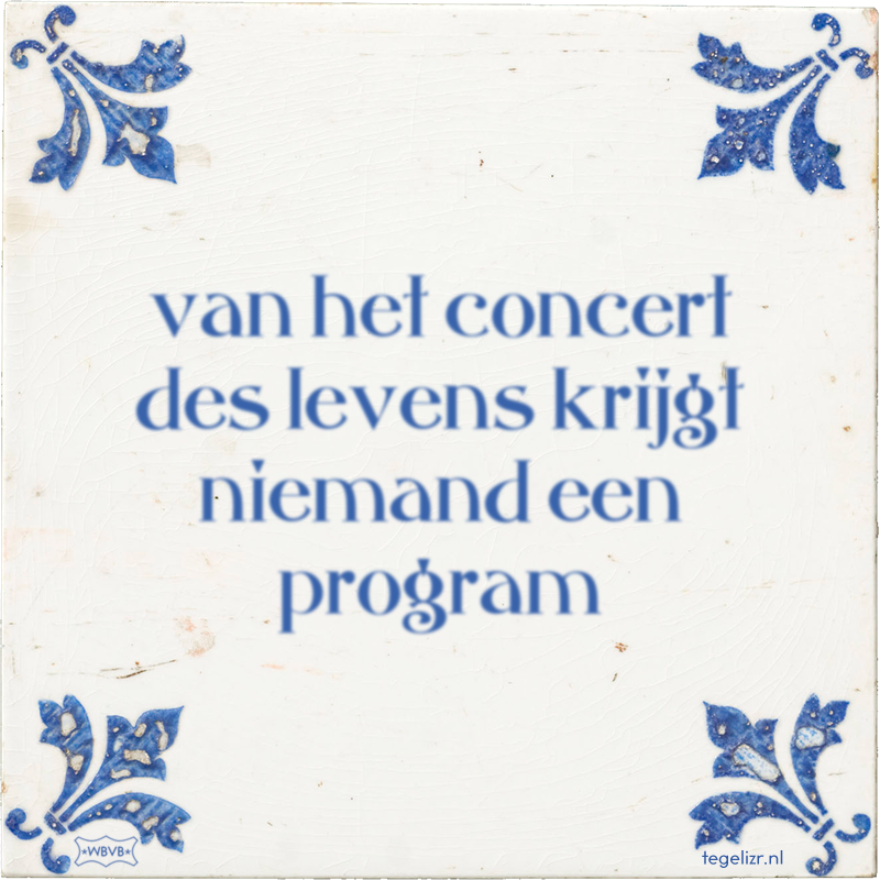 van het concert des levens krijgt niemand een program - Online tegeltjes bakken