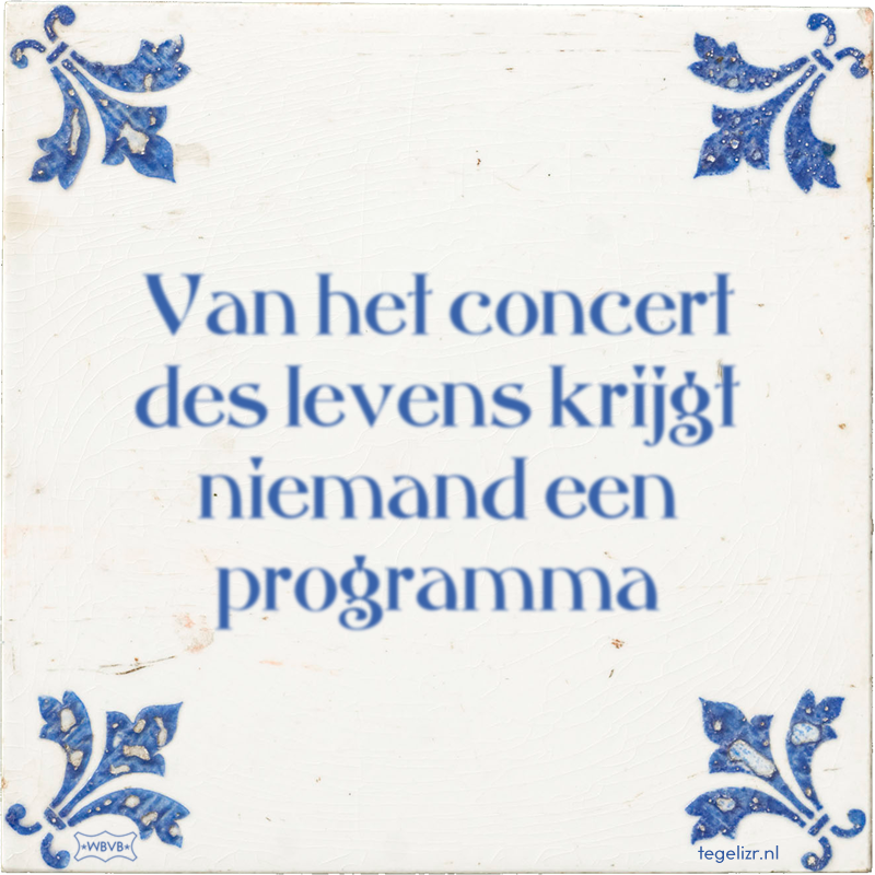 Van het concert des levens krijgt niemand een programma - Online tegeltjes bakken