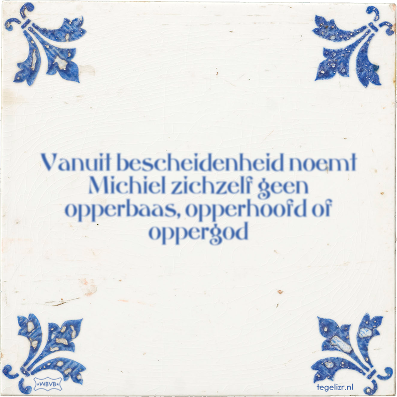 Vanuit bescheidenheid noemt Michiel zichzelf geen opperbaas, opperhoofd of oppergod - Online tegeltjes bakken