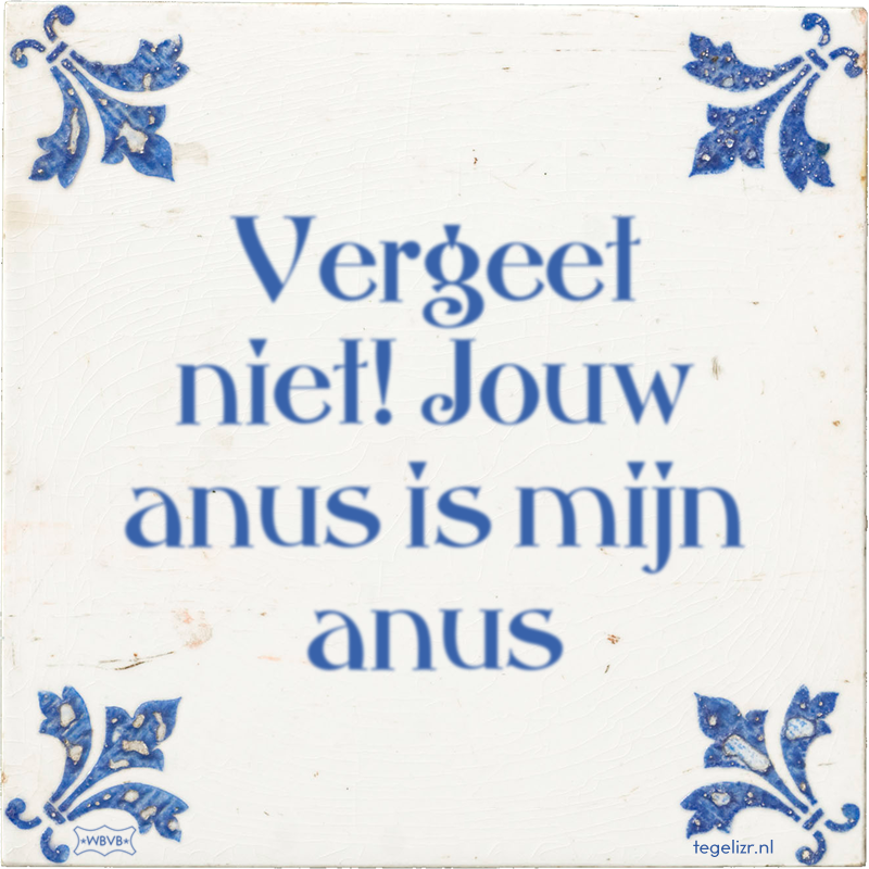 Vergeet niet! Jouw anus is mijn anus - Online tegeltjes bakken