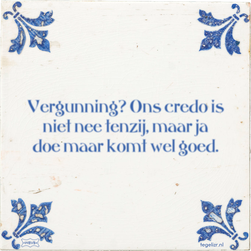 Vergunning? Ons credo is niet nee tenzij, maar ja doe maar komt wel goed. - Online tegeltjes bakken