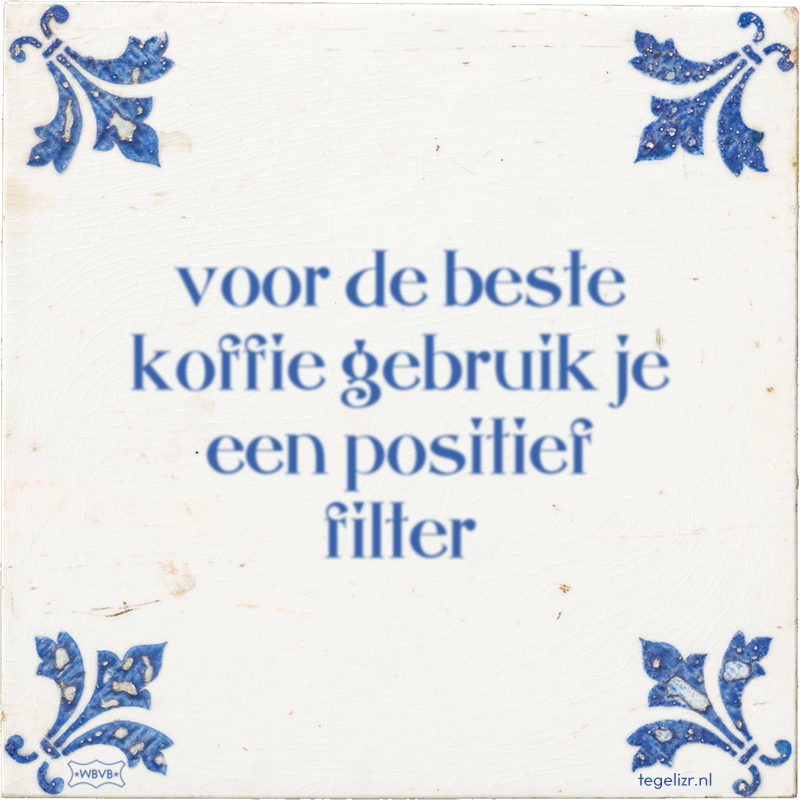 voor de beste koffie gebruik je een positief filter - Online tegeltjes bakken