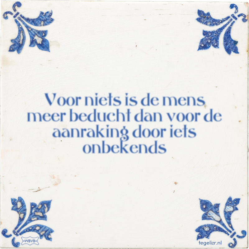 Voor niets is de mens meer beducht dan voor de aanraking door iets onbekends - Online tegeltjes bakken