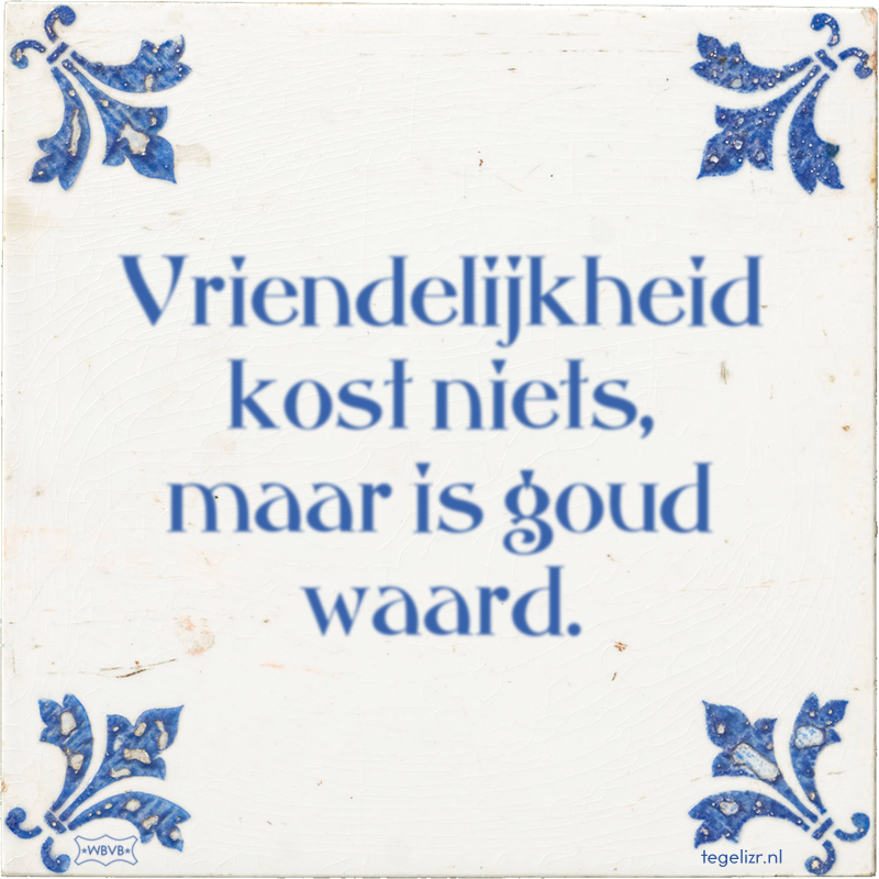 Vriendelijkheid kost niets, maar is goud waard. - Online tegeltjes bakken