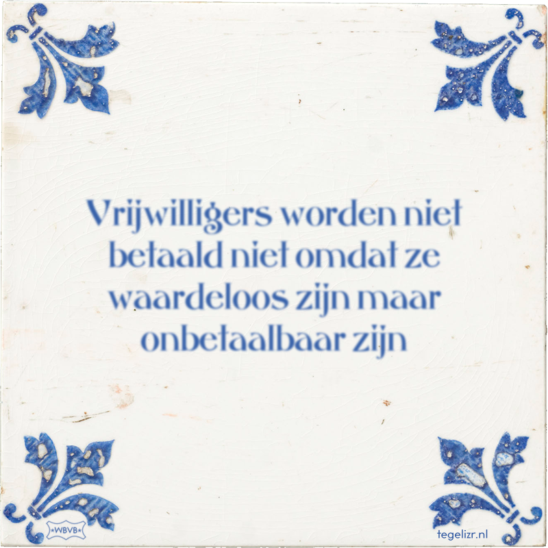 Vrijwilligers worden niet betaald niet omdat ze waardeloos zijn maar onbetaalbaar zijn - Online tegeltjes bakken