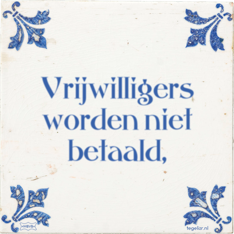 Vrijwilligers worden niet betaald, - Online tegeltjes bakken