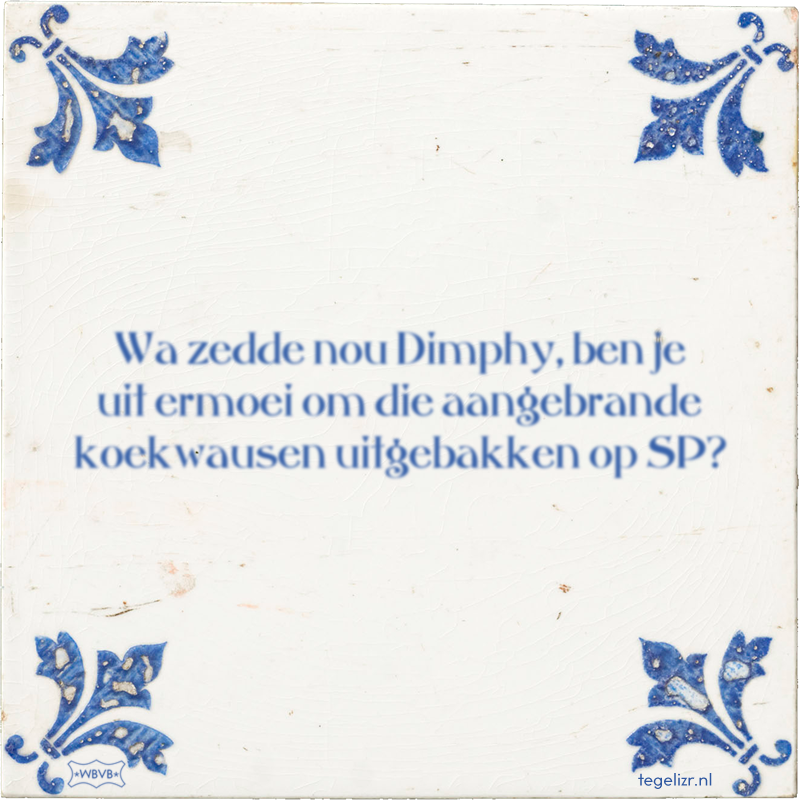 Wa zedde nou Dimphy, ben je uit ermoei om die aangebrande koekwausen uitgebakken op SP? - Online tegeltjes bakken