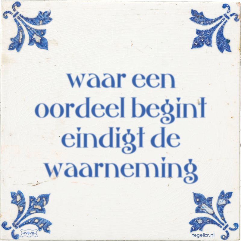 waar een oordeel begint eindigt de waarneming - Online tegeltjes bakken