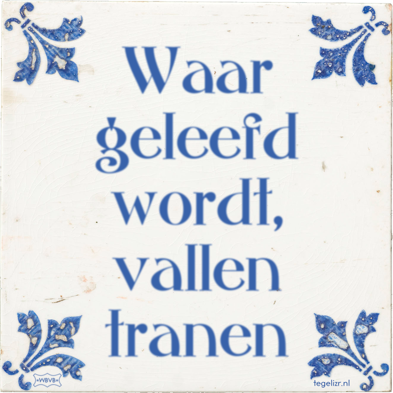 Waar geleefd wordt, vallen tranen - Online tegeltjes bakken