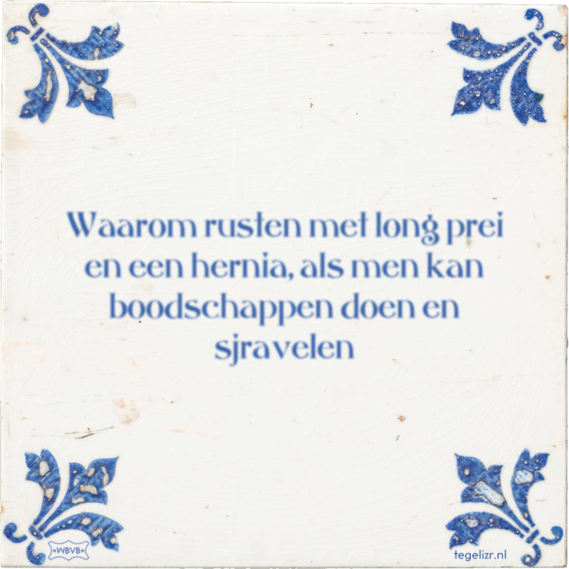 Waarom rusten met long prei en een hernia, als men kan boodschappen doen en sjravelen - Online tegeltjes bakken