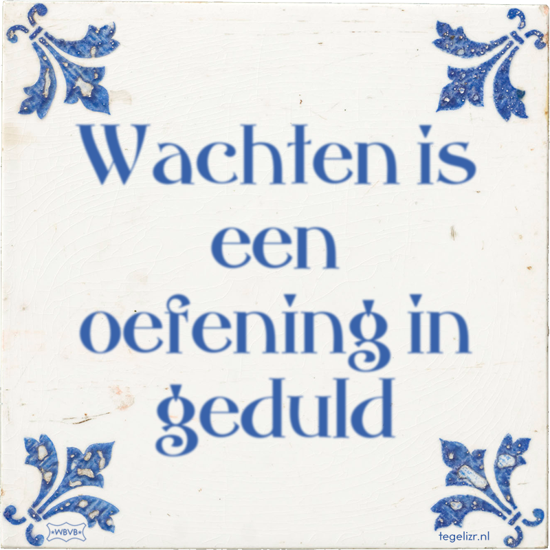 Wachten is een oefening in geduld - Online tegeltjes bakken