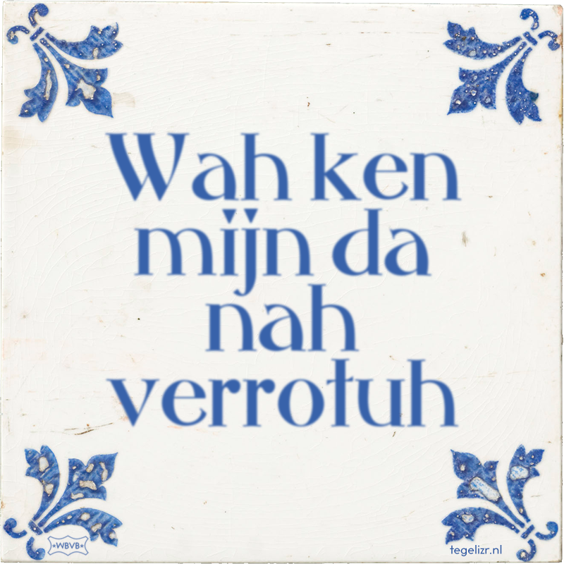 Wah ken mijn da nah verrotuh - Online tegeltjes bakken