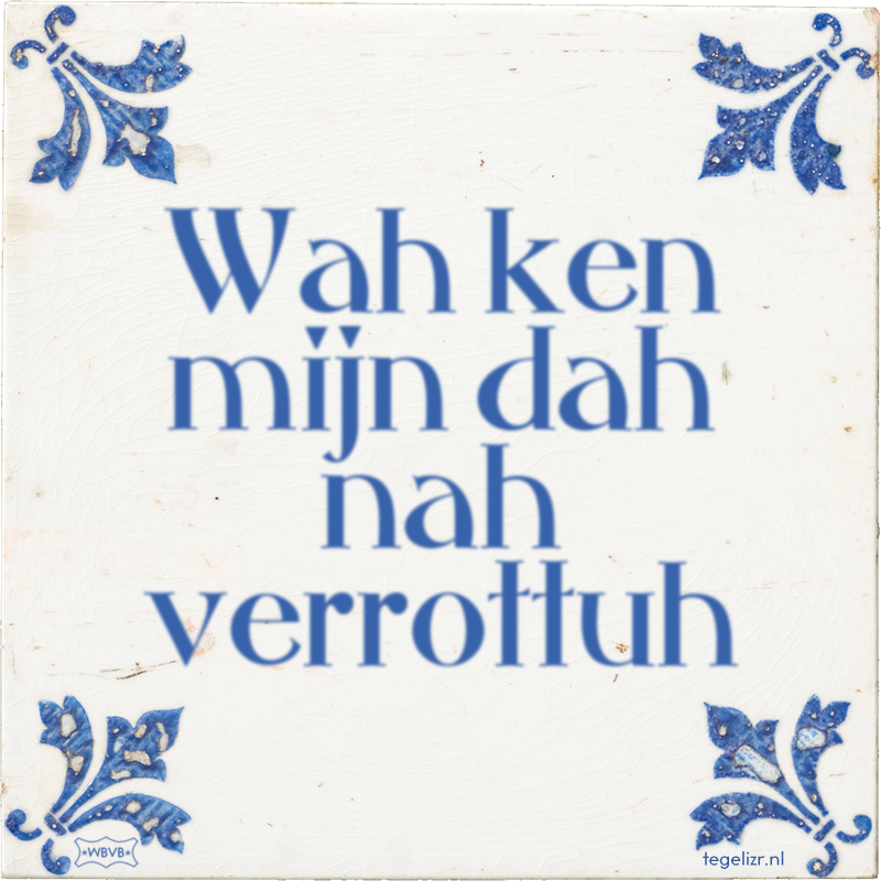 Wah ken mijn dah nah verrottuh - Online tegeltjes bakken