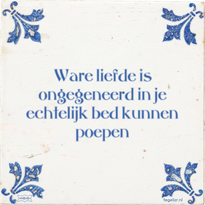 Ware liefde is ongegeneerd in je echtelijk bed kunnen poepen - Online tegeltjes bakken