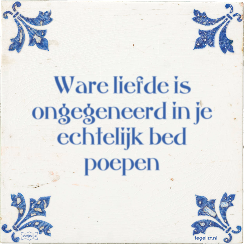 Ware liefde is ongegeneerd in je echtelijk bed poepen - Online tegeltjes bakken