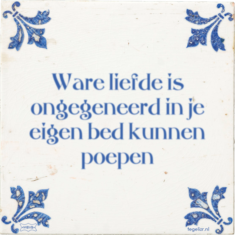 Ware liefde is ongegeneerd in je eigen bed kunnen poepen - Online tegeltjes bakken