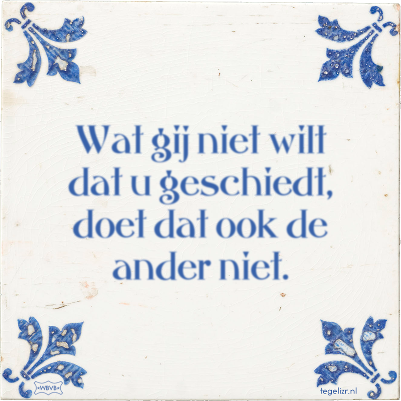 Wat gij niet wilt dat u geschiedt, doet dat ook de ander niet. - Online tegeltjes bakken
