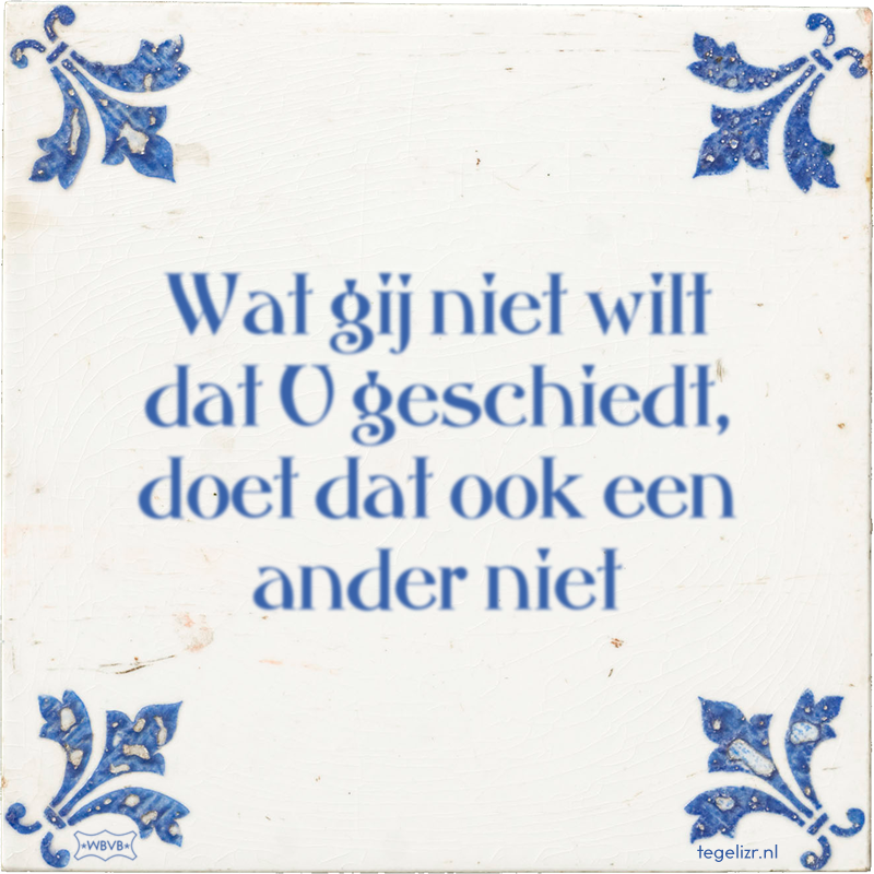 Wat gij niet wilt dat U geschiedt, doet dat ook een ander niet - Online tegeltjes bakken