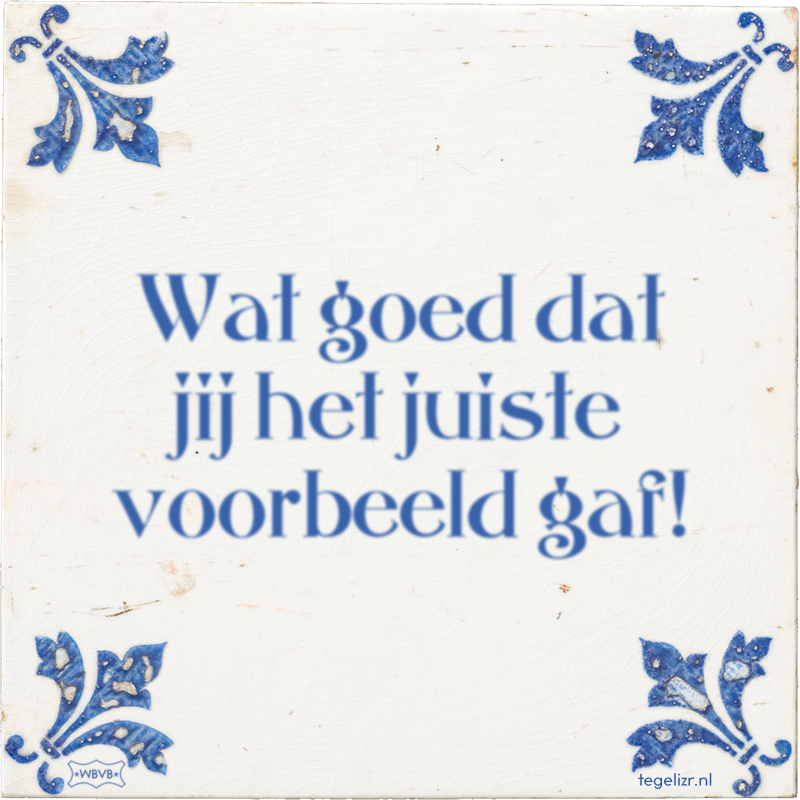 Wat goed dat jij het juiste voorbeeld gaf! - Online tegeltjes bakken