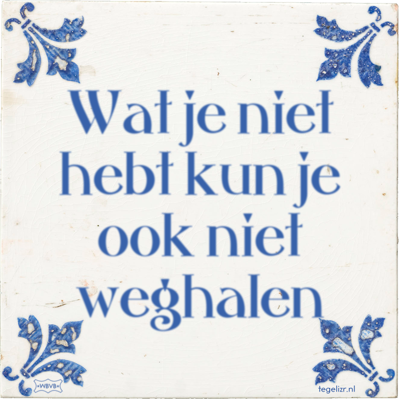 Wat je niet hebt kun je ook niet weghalen - Online tegeltjes bakken