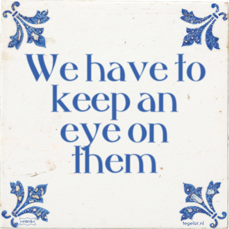 We have to keep an eye on them - Online tegeltjes bakken
