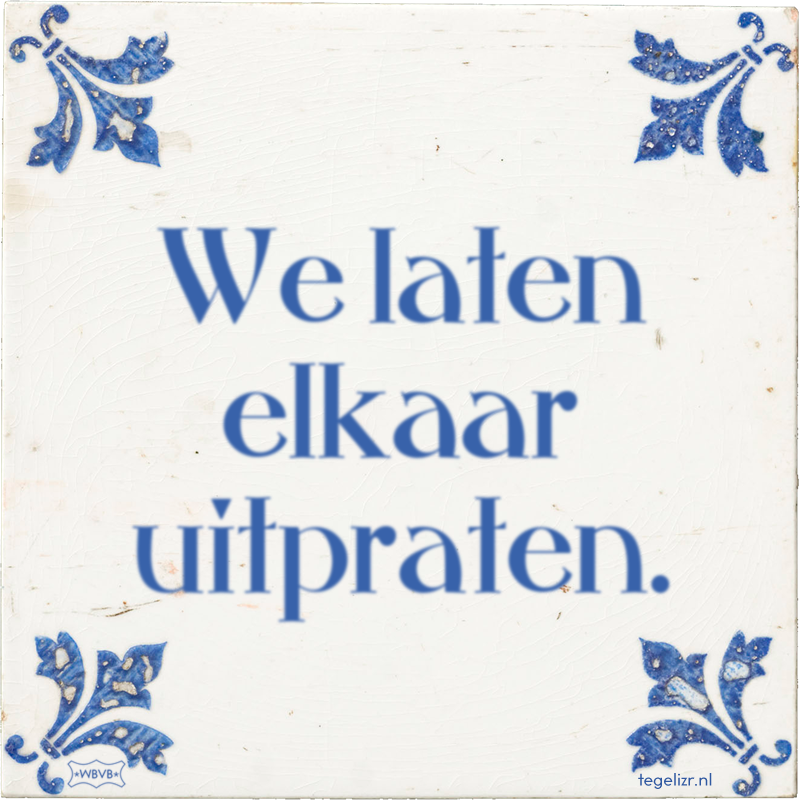 We laten elkaar uitpraten. - Online tegeltjes bakken