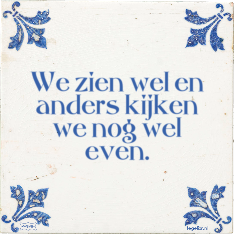 We zien wel en anders kijken we nog wel even. - Online tegeltjes bakken