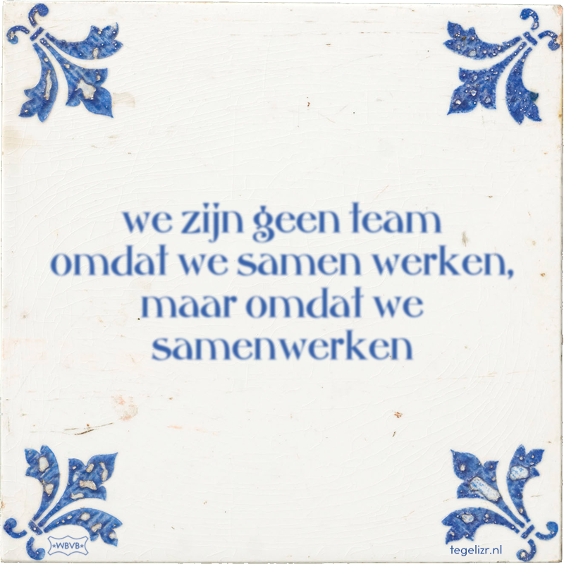 we zijn geen team omdat we samen werken, maar omdat we samenwerken - Online tegeltjes bakken