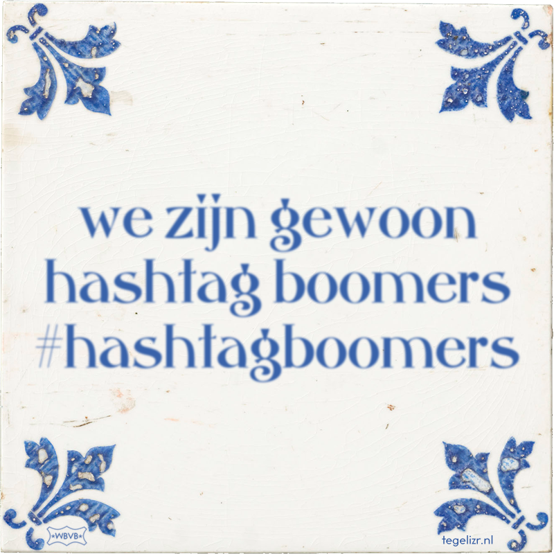 we zijn gewoon hashtag boomers #hashtagboomers - Online tegeltjes bakken