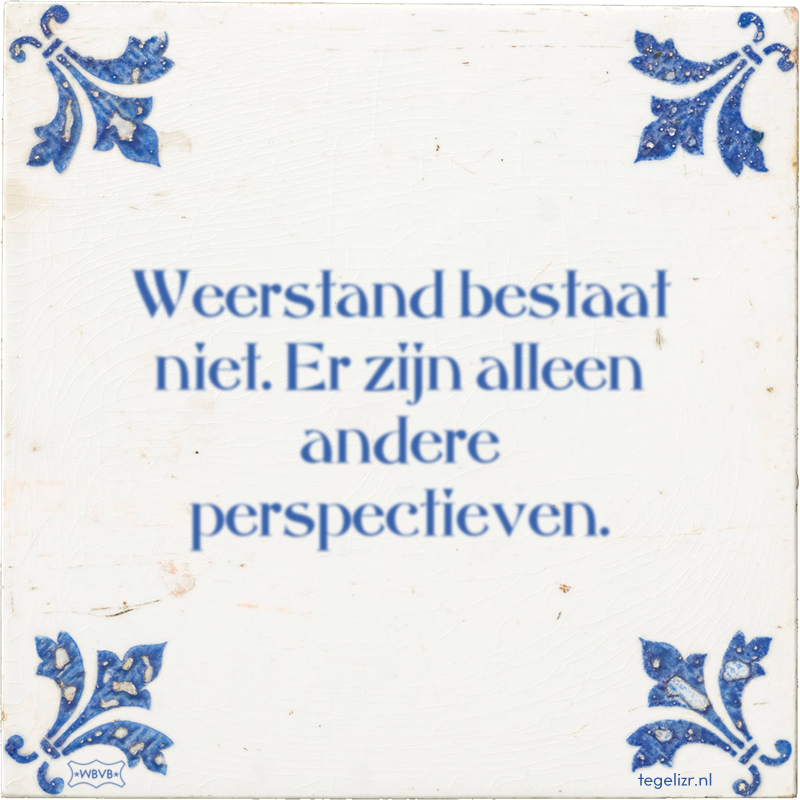 Weerstand bestaat niet. Er zijn alleen andere perspectieven. - Online tegeltjes bakken